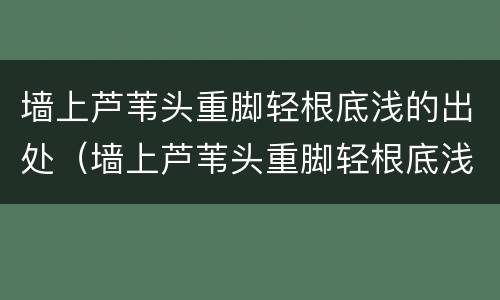 墙上芦苇头重脚轻根底浅的出处（墙上芦苇头重脚轻根底浅是谁说的）