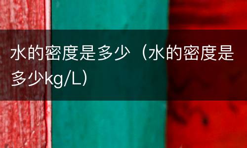 水的密度是多少（水的密度是多少kg/L）