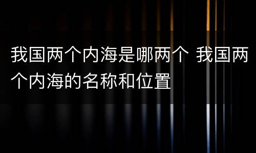 我国两个内海是哪两个 我国两个内海的名称和位置