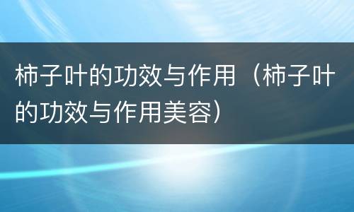 柿子叶的功效与作用（柿子叶的功效与作用美容）