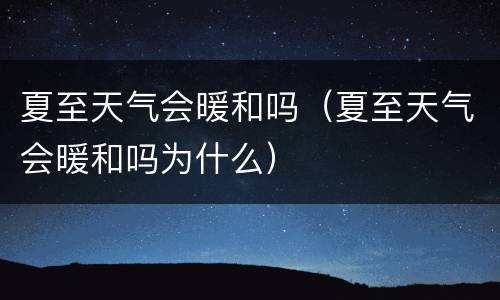 夏至天气会暖和吗（夏至天气会暖和吗为什么）