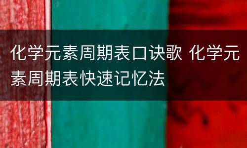 化学元素周期表口诀歌 化学元素周期表快速记忆法