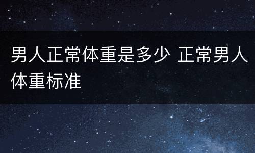 男人正常体重是多少 正常男人体重标准