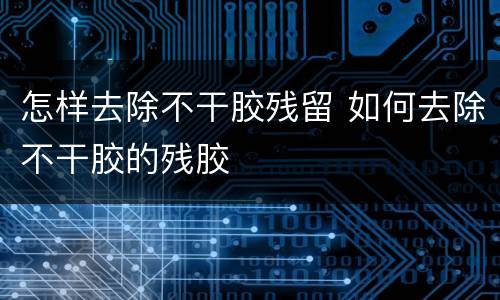 怎样去除不干胶残留 如何去除不干胶的残胶