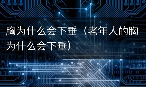 胸为什么会下垂（老年人的胸为什么会下垂）