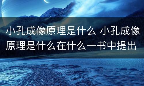 小孔成像原理是什么 小孔成像原理是什么在什么一书中提出来的
