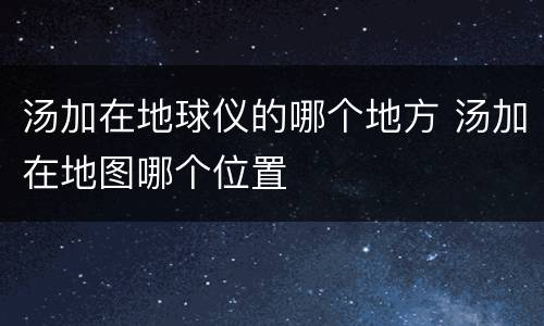 汤加在地球仪的哪个地方 汤加在地图哪个位置
