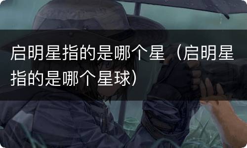 启明星指的是哪个星（启明星指的是哪个星球）