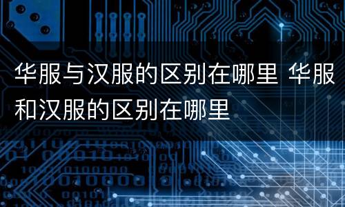 华服与汉服的区别在哪里 华服和汉服的区别在哪里