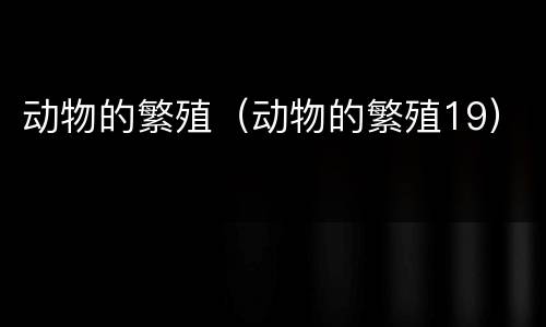 动物的繁殖（动物的繁殖19）
