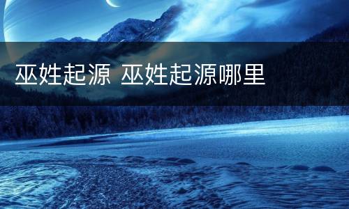 巫姓起源 巫姓起源哪里
