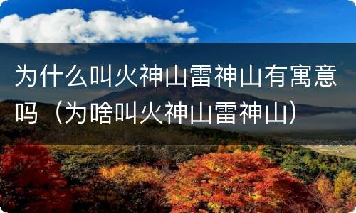 为什么叫火神山雷神山有寓意吗（为啥叫火神山雷神山）