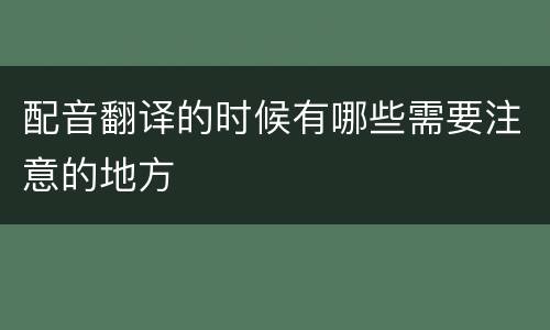 配音翻译的时候有哪些需要注意的地方