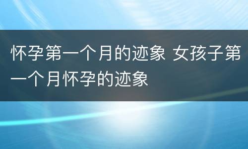 怀孕第一个月的迹象 女孩子第一个月怀孕的迹象