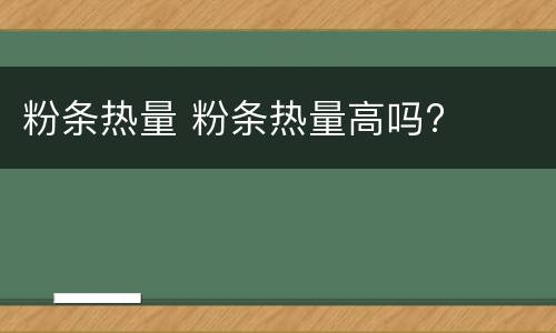 粉条热量 粉条热量高吗?