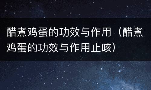 醋煮鸡蛋的功效与作用（醋煮鸡蛋的功效与作用止咳）