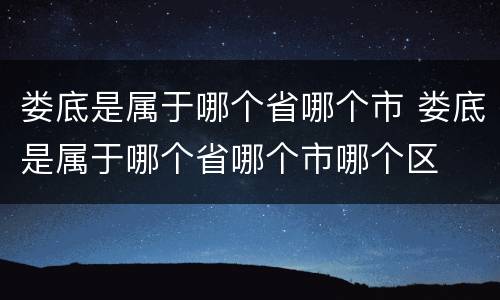 娄底是属于哪个省哪个市 娄底是属于哪个省哪个市哪个区