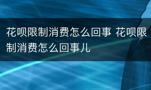 花呗限制消费怎么回事 花呗限制消费怎么回事儿