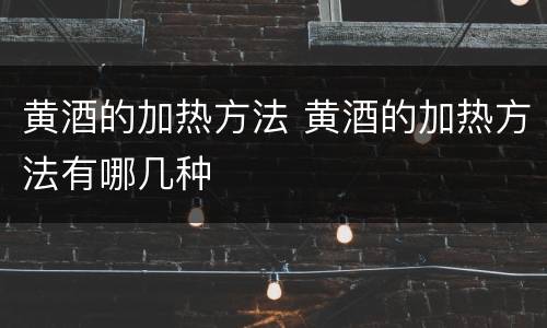 黄酒的加热方法 黄酒的加热方法有哪几种