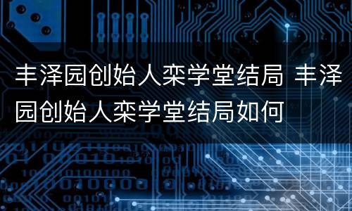 丰泽园创始人栾学堂结局 丰泽园创始人栾学堂结局如何