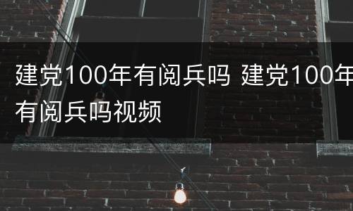 建党100年有阅兵吗 建党100年有阅兵吗视频