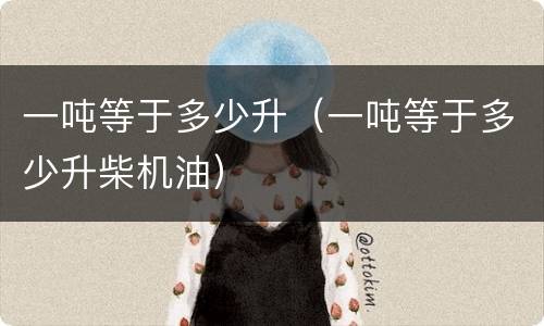 一吨等于多少升（一吨等于多少升柴机油）