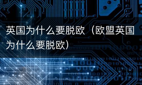 英国为什么要脱欧（欧盟英国为什么要脱欧）