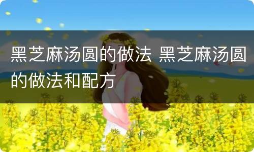 黑芝麻汤圆的做法 黑芝麻汤圆的做法和配方