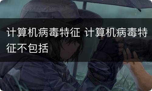 计算机病毒特征 计算机病毒特征不包括