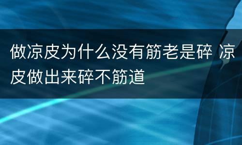 做凉皮为什么没有筋老是碎 凉皮做出来碎不筋道