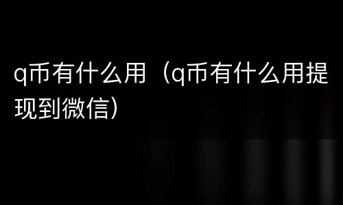 q币有什么用（q币有什么用提现到微信）