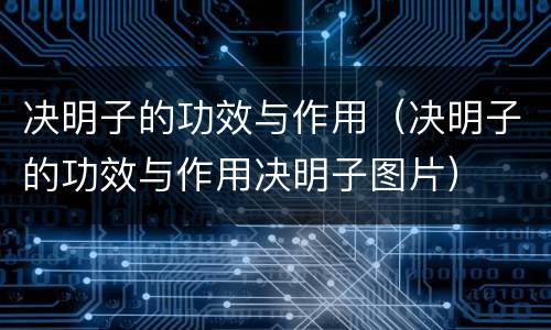 决明子的功效与作用（决明子的功效与作用决明子图片）