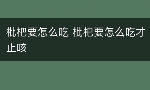 枇杷要怎么吃 枇杷要怎么吃才止咳