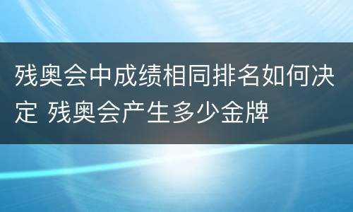 残奥会中成绩相同排名如何决定 残奥会产生多少金牌