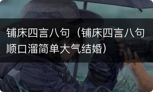 铺床四言八句（铺床四言八句顺口溜简单大气结婚）