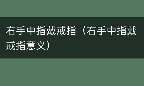 右手中指戴戒指（右手中指戴戒指意义）