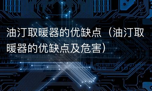油汀取暖器的优缺点（油汀取暖器的优缺点及危害）