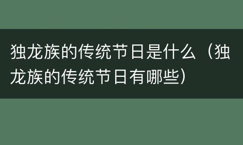 独龙族的传统节日是什么（独龙族的传统节日有哪些）