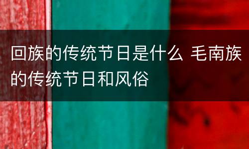 回族的传统节日是什么 毛南族的传统节日和风俗