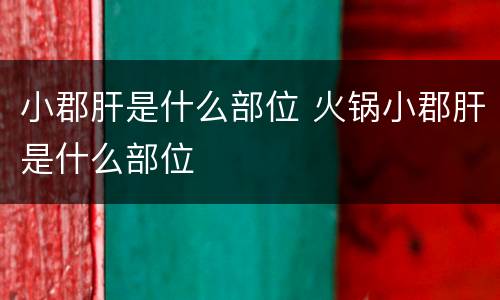 小郡肝是什么部位 火锅小郡肝是什么部位