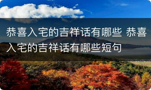 恭喜入宅的吉祥话有哪些 恭喜入宅的吉祥话有哪些短句