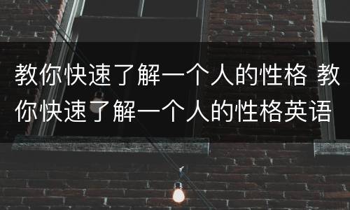 教你快速了解一个人的性格 教你快速了解一个人的性格英语