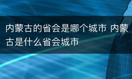 内蒙古的省会是哪个城市 内蒙古是什么省会城市
