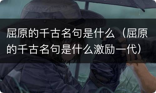 屈原的千古名句是什么（屈原的千古名句是什么激励一代）