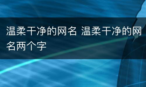 温柔干净的网名 温柔干净的网名两个字