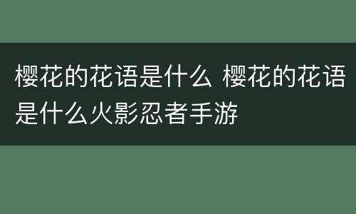 樱花的花语是什么 樱花的花语是什么火影忍者手游