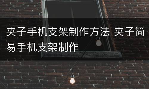 夹子手机支架制作方法 夹子简易手机支架制作