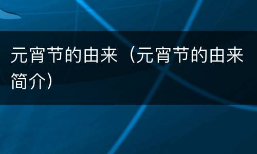 元宵节的由来（元宵节的由来简介）