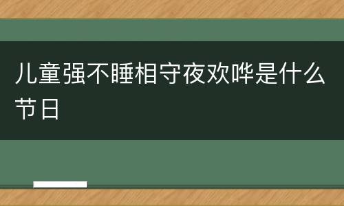 儿童强不睡相守夜欢哗是什么节日
