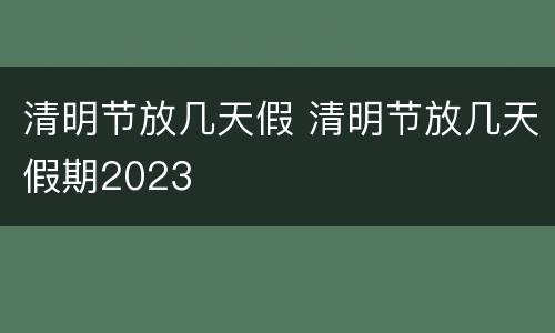 清明节放几天假 清明节放几天假期2023